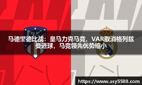 马德里德比战：皇马力克马竞，VAR取消格列兹曼进球，马竞领先优势缩小