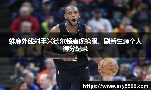 雄鹿外线射手米德尔顿表现抢眼，刷新生涯个人得分纪录