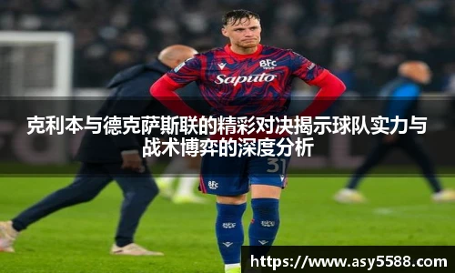 克利本与德克萨斯联的精彩对决揭示球队实力与战术博弈的深度分析