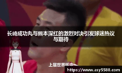 长崎成功丸与熊本深红的激烈对决引发球迷热议与期待