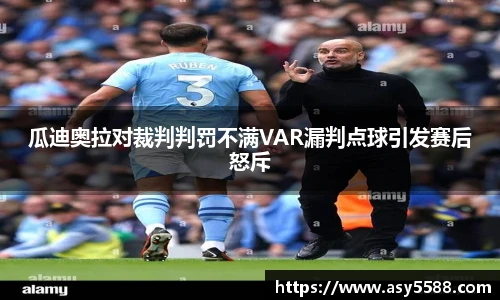 瓜迪奥拉对裁判判罚不满VAR漏判点球引发赛后怒斥