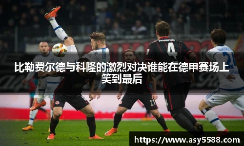 比勒费尔德与科隆的激烈对决谁能在德甲赛场上笑到最后