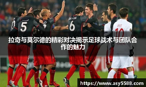 拉奇与莫尔德的精彩对决揭示足球战术与团队合作的魅力