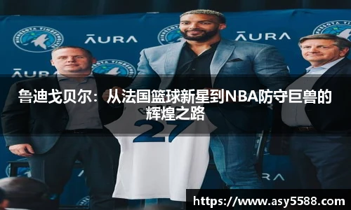 鲁迪戈贝尔：从法国篮球新星到NBA防守巨兽的辉煌之路