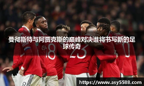 曼彻斯特与阿贾克斯的巅峰对决谁将书写新的足球传奇