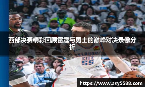西部决赛精彩回顾雷霆与勇士的巅峰对决录像分析