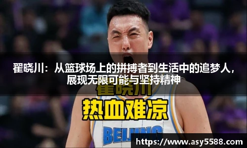 翟晓川：从篮球场上的拼搏者到生活中的追梦人，展现无限可能与坚持精神