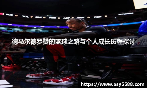 德马尔德罗赞的篮球之路与个人成长历程探讨