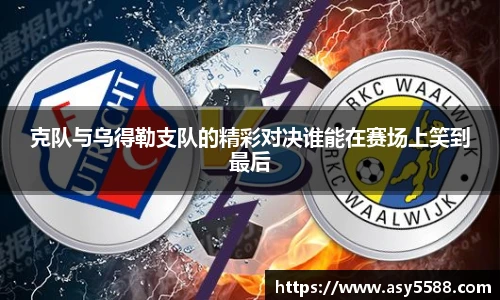 克队与乌得勒支队的精彩对决谁能在赛场上笑到最后