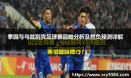 泰国与乌兹别克足球赛前瞻分析及胜负预测详解