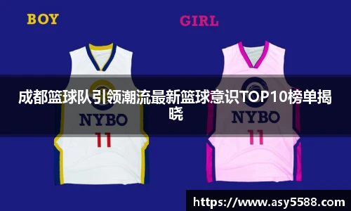 成都篮球队引领潮流最新篮球意识TOP10榜单揭晓