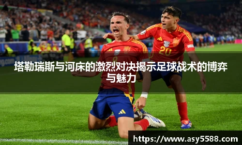 塔勒瑞斯与河床的激烈对决揭示足球战术的博弈与魅力