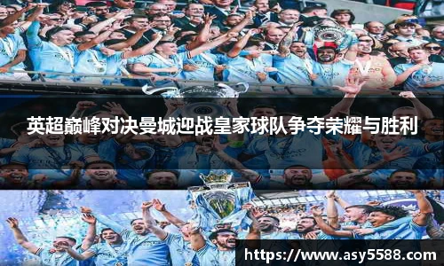 英超巅峰对决曼城迎战皇家球队争夺荣耀与胜利