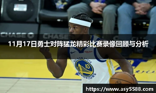 11月17日勇士对阵猛龙精彩比赛录像回顾与分析