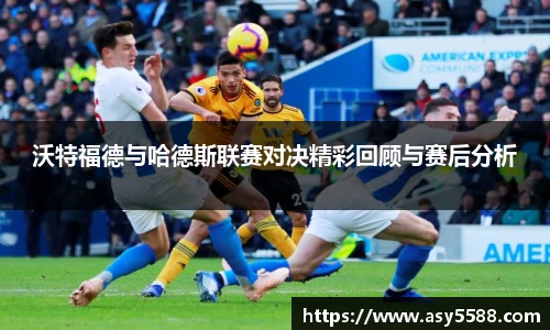 沃特福德与哈德斯联赛对决精彩回顾与赛后分析